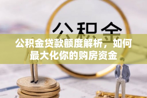 松桃公积金贷款额度解析，如何最大化你的购房资金