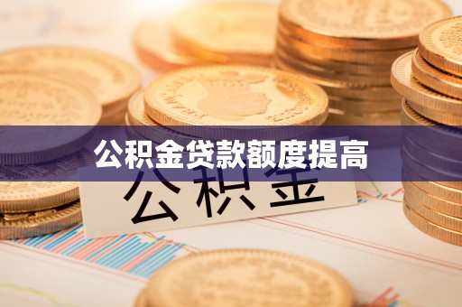 松桃公积金贷款额度提高