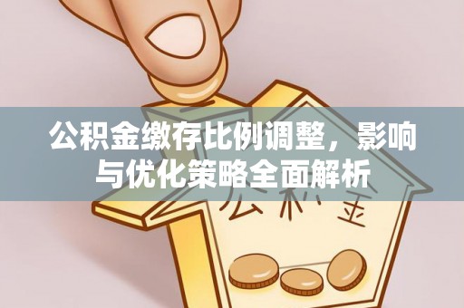 松桃公积金缴存比例调整，影响与优化策略全面解析