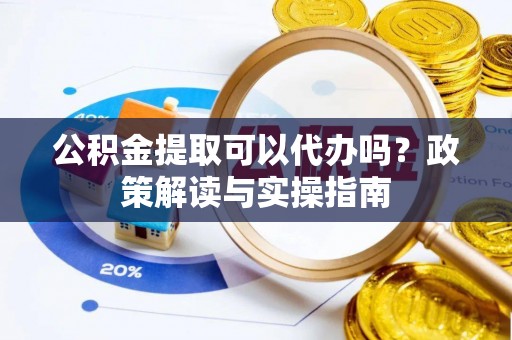 松桃公积金提取可以代办吗？政策解读与实操指南