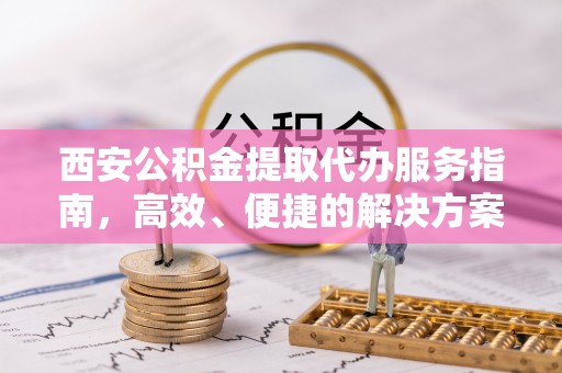 松桃西安公积金提取代办服务指南，高效、便捷的解决方案