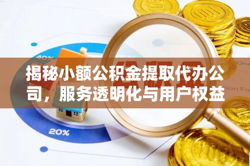 松桃揭秘小额公积金提取代办公司，服务透明化与用户权益保障