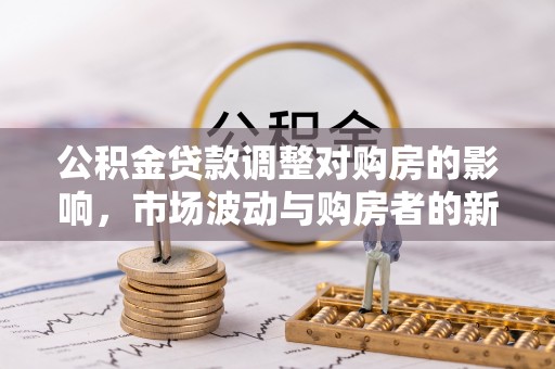 松桃公积金贷款调整对购房的影响，市场波动与购房者的新选择