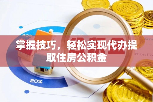 松桃掌握技巧，轻松实现代办提取住房公积金