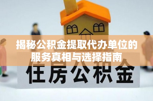松桃揭秘公积金提取代办单位的服务真相与选择指南