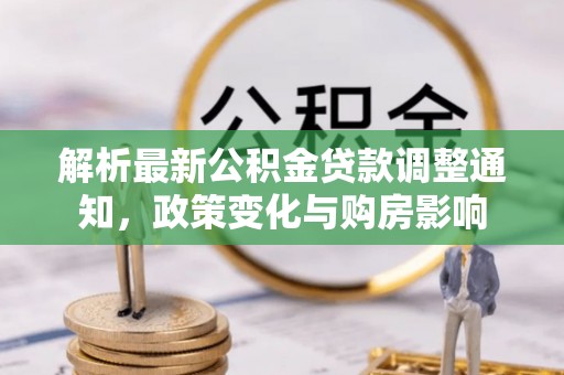 松桃解析最新公积金贷款调整通知，政策变化与购房影响