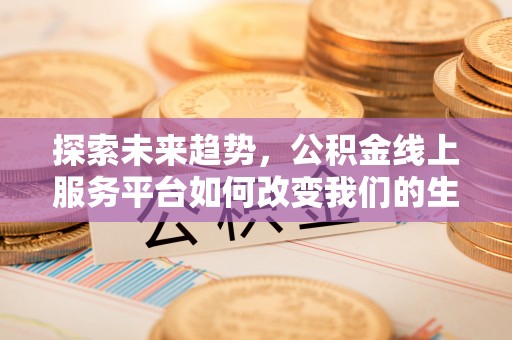 松桃探索未来趋势，公积金线上服务平台如何改变我们的生活