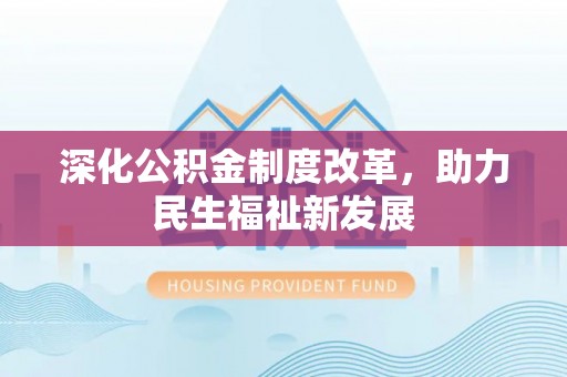 松桃深化公积金制度改革，助力民生福祉新发展