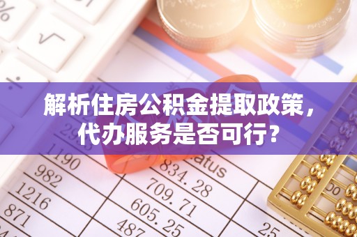 松桃解析住房公积金提取政策，代办服务是否可行？