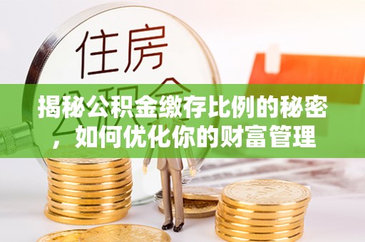 松桃揭秘公积金缴存比例的秘密，如何优化你的财富管理