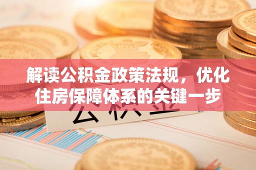 松桃解读公积金政策法规，优化住房保障体系的关键一步