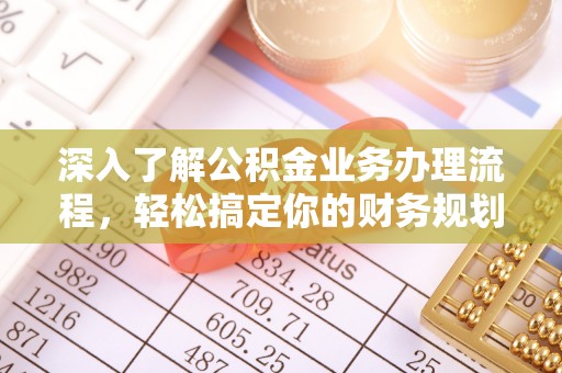 松桃深入了解公积金业务办理流程，轻松搞定你的财务规划