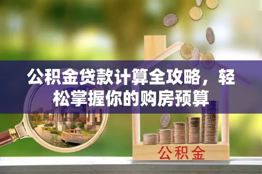 松桃公积金贷款计算全攻略，轻松掌握你的购房预算