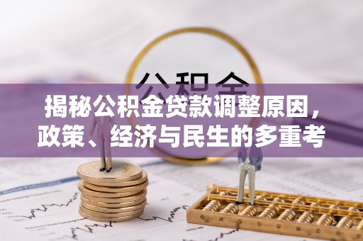 松桃揭秘公积金贷款调整原因，政策、经济与民生的多重考量