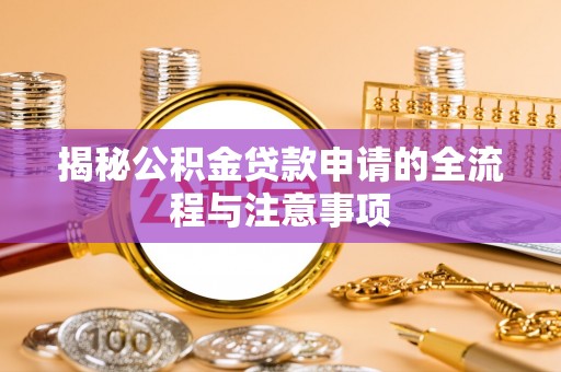 松桃揭秘公积金贷款申请的全流程与注意事项