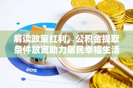 松桃解读政策红利，公积金提取条件放宽助力居民幸福生活