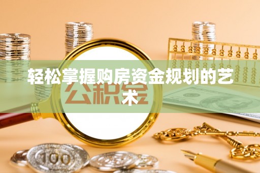 松桃轻松掌握购房资金规划的艺术