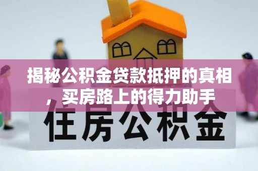 松桃揭秘公积金贷款抵押的真相，买房路上的得力助手