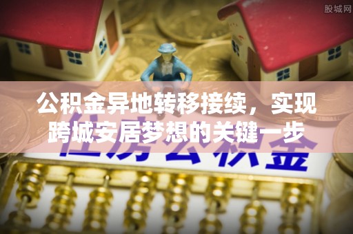 松桃公积金异地转移接续，实现跨城安居梦想的关键一步