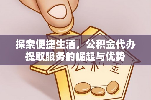 松桃探索便捷生活，公积金代办提取服务的崛起与优势