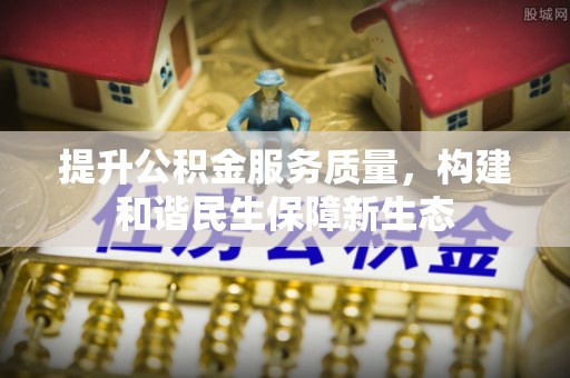 松桃提升公积金服务质量，构建和谐民生保障新生态
