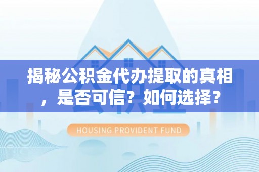 松桃揭秘公积金代办提取的真相，是否可信？如何选择？