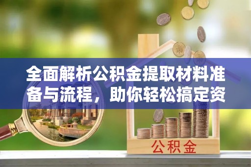 松桃全面解析公积金提取材料准备与流程，助你轻松搞定资金提取
