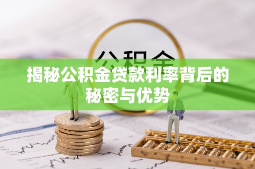 松桃揭秘公积金贷款利率背后的秘密与优势