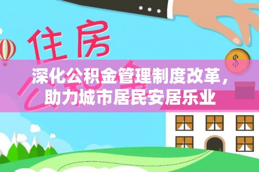 松桃深化公积金管理制度改革，助力城市居民安居乐业