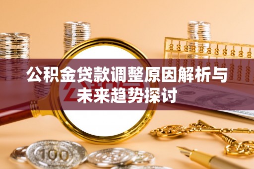 松桃公积金贷款调整原因解析与未来趋势探讨