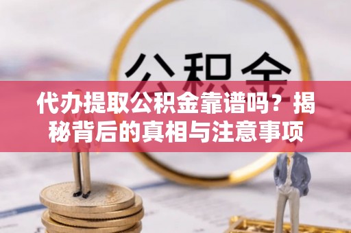松桃代办提取公积金靠谱吗？揭秘背后的真相与注意事项