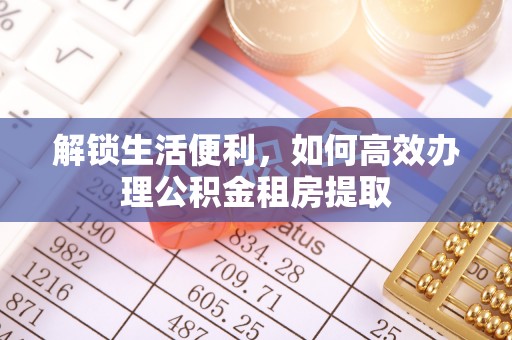 松桃解锁生活便利，如何高效办理公积金租房提取
