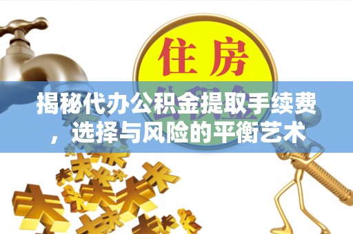 松桃揭秘代办公积金提取手续费，选择与风险的平衡艺术