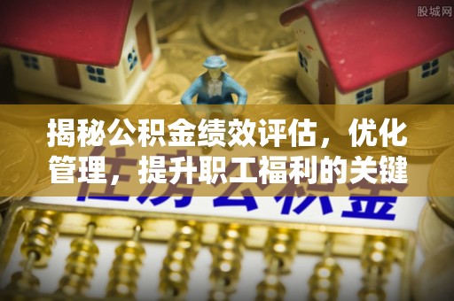 松桃揭秘公积金绩效评估，优化管理，提升职工福利的关键一步