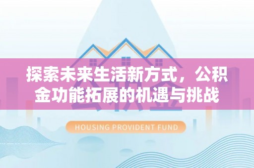 松桃探索未来生活新方式，公积金功能拓展的机遇与挑战