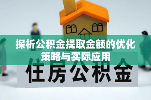 松桃探析公积金提取金额的优化策略与实际应用