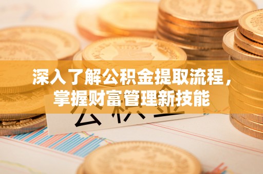 松桃深入了解公积金提取流程，掌握财富管理新技能