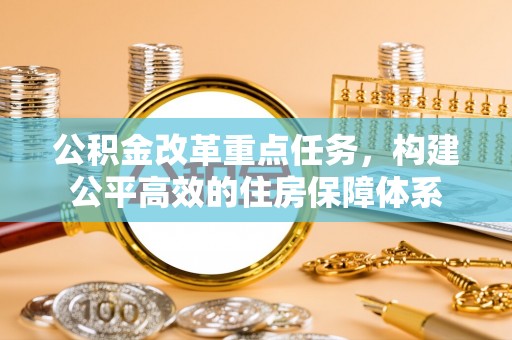 松桃公积金改革重点任务，构建公平高效的住房保障体系