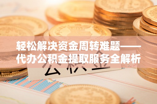 松桃轻松解决资金周转难题——代办公积金提取服务全解析