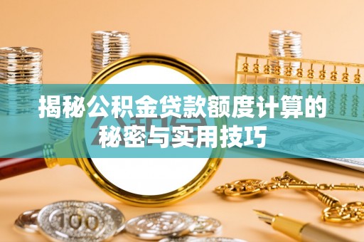 松桃揭秘公积金贷款额度计算的秘密与实用技巧