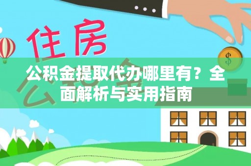 松桃公积金提取代办哪里有？全面解析与实用指南