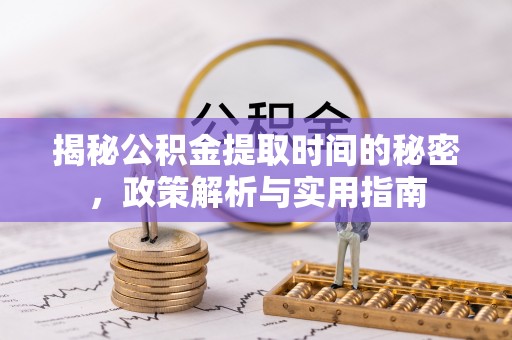 松桃揭秘公积金提取时间的秘密，政策解析与实用指南