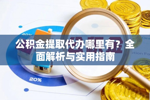 松桃公积金提取代办哪里有？全面解析与实用指南