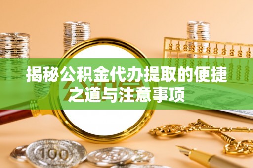 松桃揭秘公积金代办提取的便捷之道与注意事项