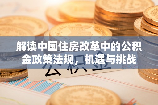松桃解读中国住房改革中的公积金政策法规，机遇与挑战