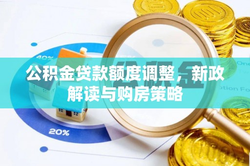 松桃公积金贷款额度调整，新政解读与购房策略