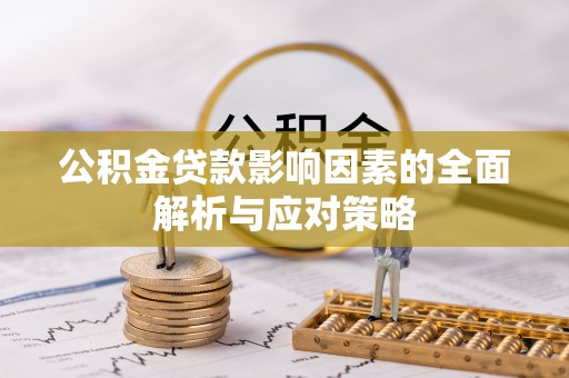 松桃公积金贷款影响因素的全面解析与应对策略
