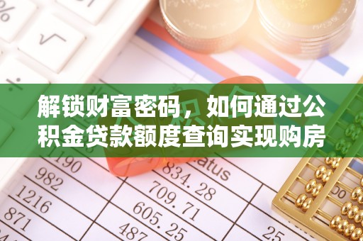 松桃解锁财富密码，如何通过公积金贷款额度查询实现购房梦想