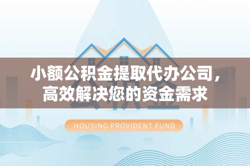 松桃小额公积金提取代办公司，高效解决您的资金需求