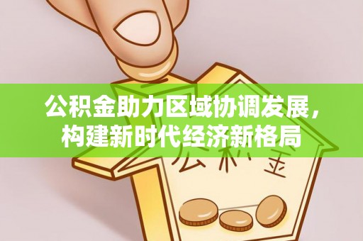 松桃公积金助力区域协调发展，构建新时代经济新格局